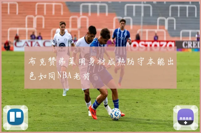 布克赞弗莱明身材成熟防守本能出色如同NBA老将