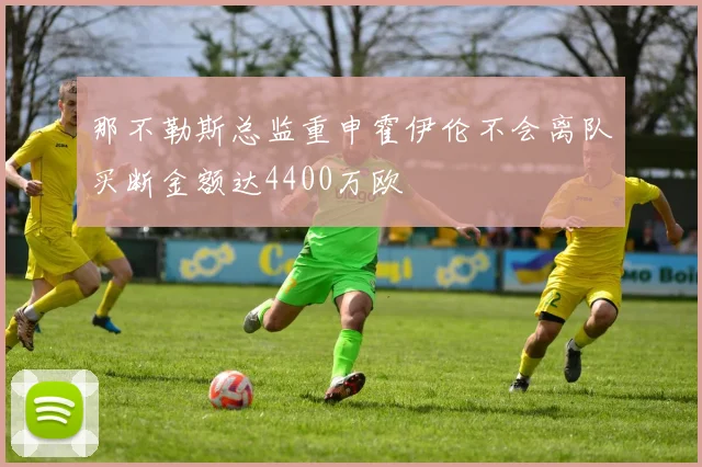 那不勒斯总监重申霍伊伦不会离队买断金额达4400万欧