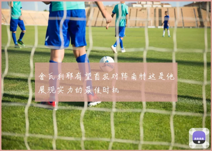 舍瓦利耶有望首发对阵南特这是他展现实力的最佳时机